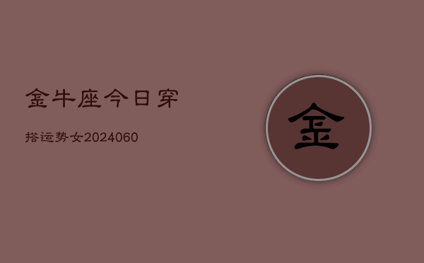 金牛座今日穿搭运势女(20240608)  第1张