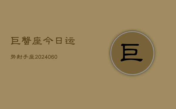 巨蟹座今日运势射手座(20240608)