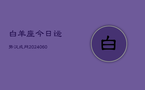 白羊座今日运势汉成网(20240608)