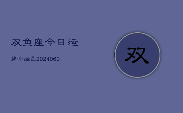 双鱼座今日运势幸运星(20240608)  第1张