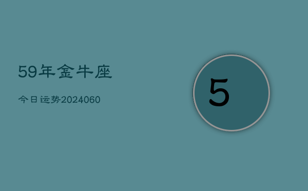 59年金牛座今日运势(20240608)