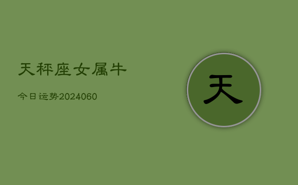 天秤座女属牛今日运势(20240608)  第1张