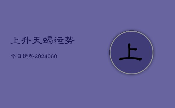 上升天蝎运势今日运势(20240608)  第1张
