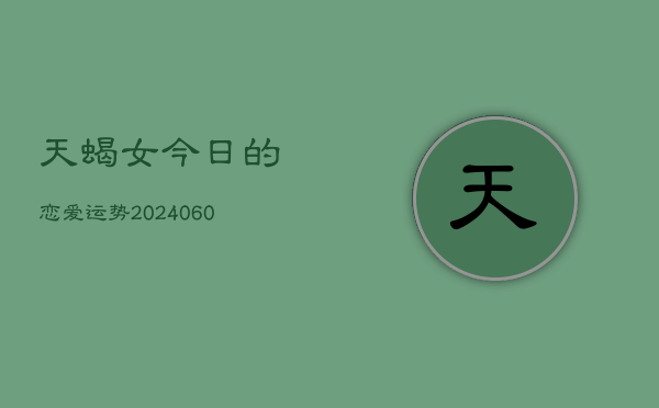 天蝎女今日的恋爱运势(20240608)  第1张