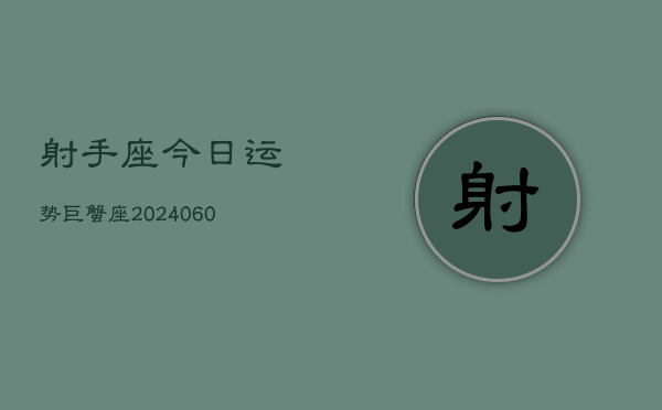 射手座今日运势巨蟹座(20240608)