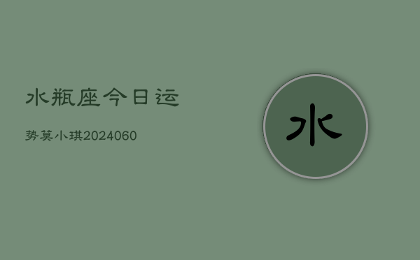 水瓶座今日运势莫小琪(20240608)  第1张