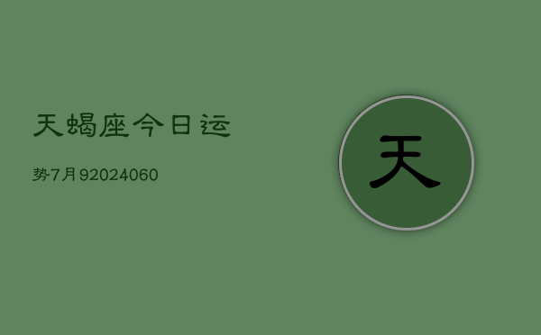 天蝎座今日运势7月9(20240608)  第1张