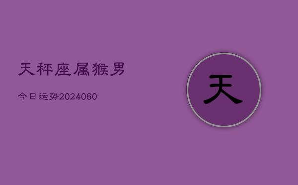 天秤座属猴男今日运势(20240608)  第1张