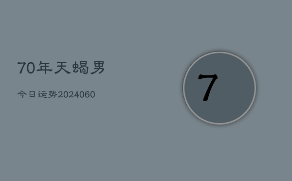 70年天蝎男今日运势(20240608)  第1张