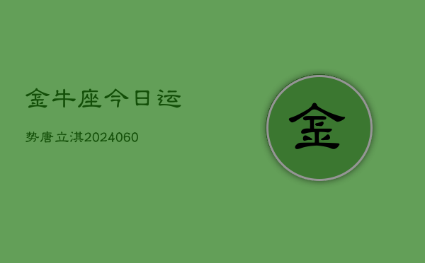 金牛座今日运势唐立淇(20240608)  第1张