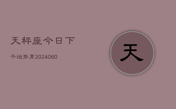 天秤座今日下午运势男(20240608)  第1张
