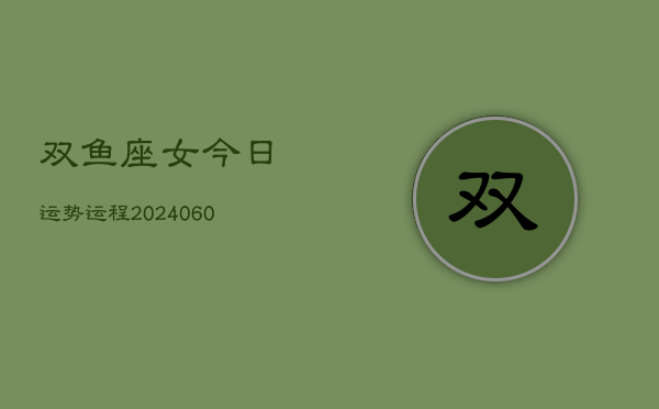 双鱼座女今日运势运程(20240608)  第1张
