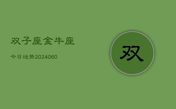 双子座金牛座今日运势(20240608)