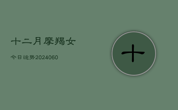十二月摩羯女今日运势(20240608)  第1张