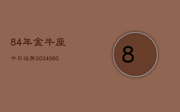 84年金牛座今日运势(20240608)
