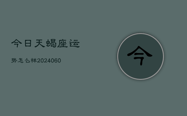 今日天蝎座运势怎么样(20240608)