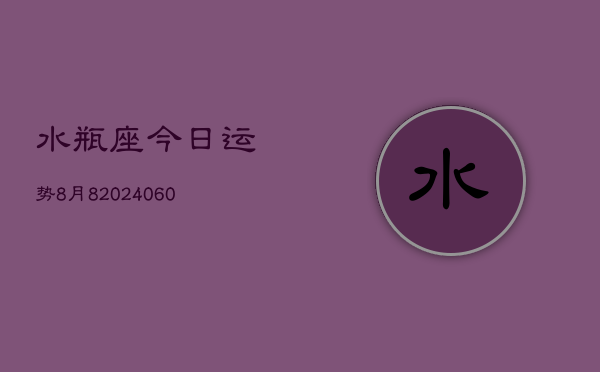 水瓶座今日运势8月8(20240608)  第1张