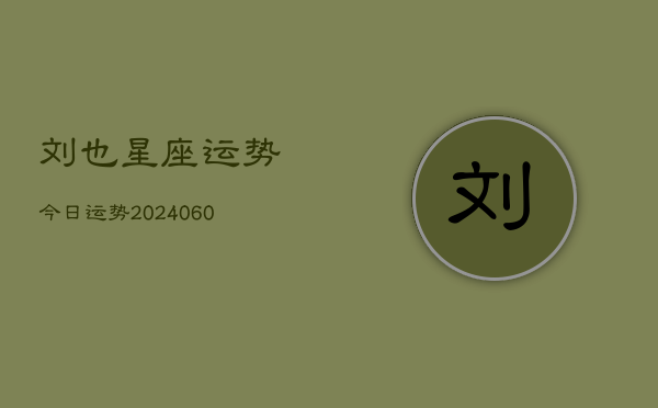 刘也星座运势今日运势(20240608)  第1张