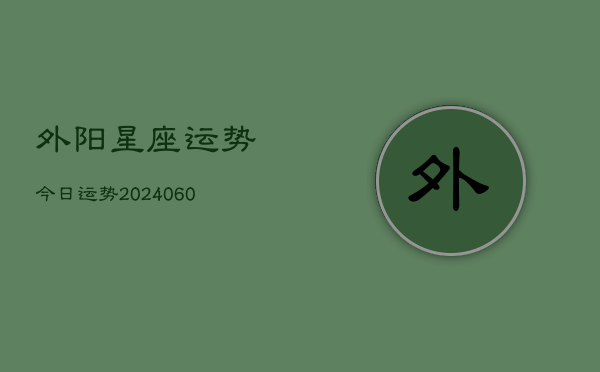 外阳星座运势今日运势(20240608)  第1张