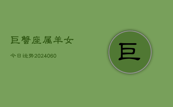 巨蟹座属羊女今日运势(20240608)  第1张