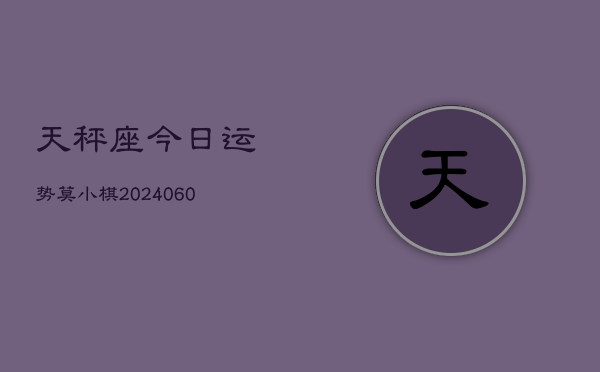 天秤座今日运势莫小棋(20240608)  第1张