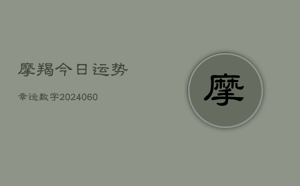 摩羯今日运势幸运数字(20240608)