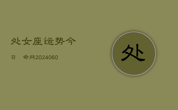处女座运势今日祘命网(20240608)