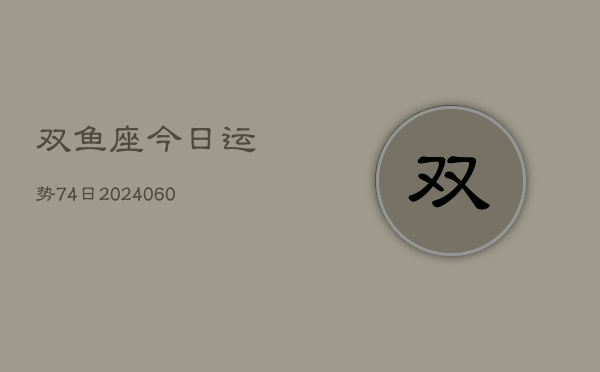 双鱼座今日运势74日(20240608)
