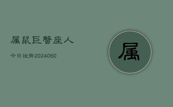 属鼠巨蟹座人今日运势(20240608)  第1张