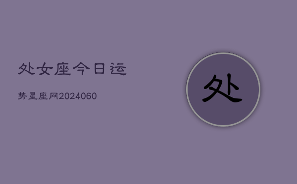 处女座今日运势星座网(20240608)