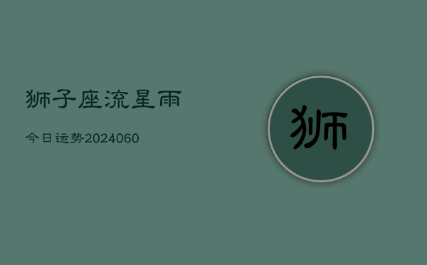 狮子座流星雨今日运势(20240608)  第1张