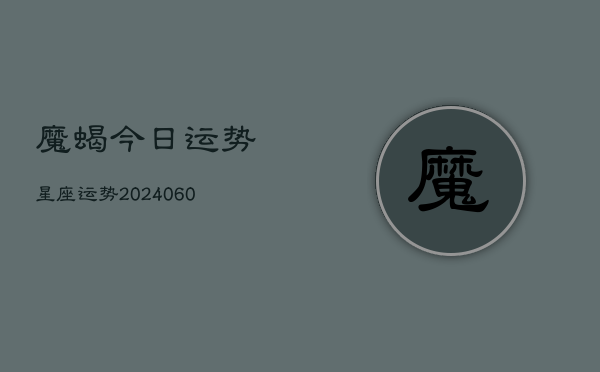 魔蝎今日运势星座运势(20240608)