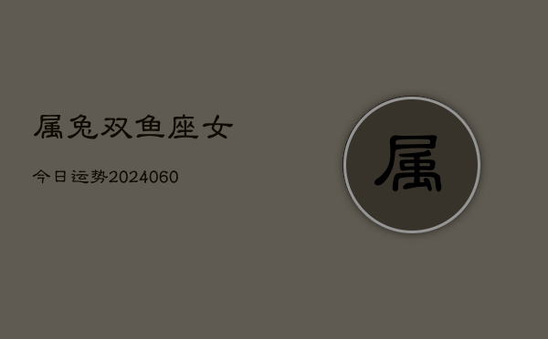 属兔双鱼座女今日运势(20240608)  第1张
