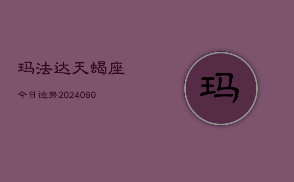 玛法达天蝎座今日运势(20240608)  第1张