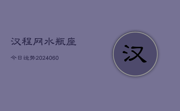 汉程网水瓶座今日运势(20240608)  第1张