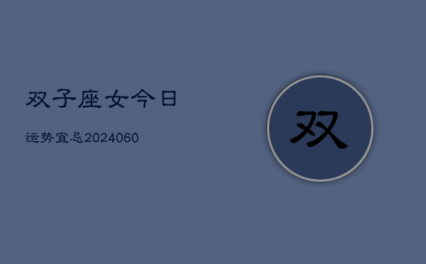双子座女今日运势宜忌(20240608)  第1张