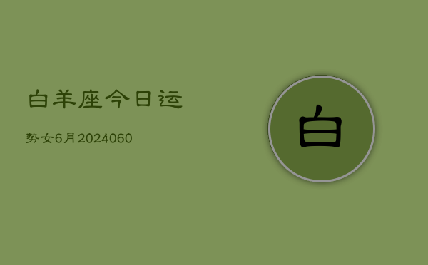 白羊座今日运势女6月(20240608)  第1张