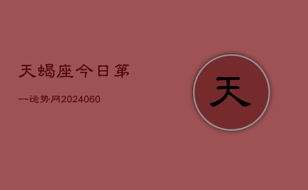 天蝎座今日第一运势网(20240608)  第1张