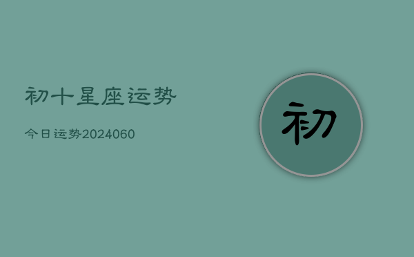 初十星座运势今日运势(20240608)  第1张