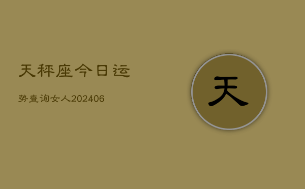 天秤座今日运势查询女人(20240613)