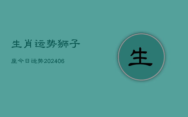 生肖运势狮子座今日运势(20240613)  第1张