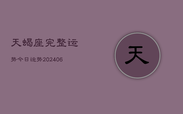 天蝎座完整运势今日运势(20240613)