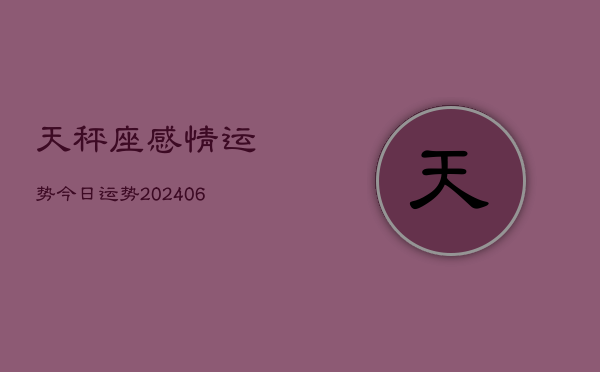天秤座感情运势今日运势(20240613)  第1张