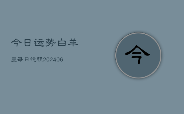今日运势白羊座每日运程(20240613)