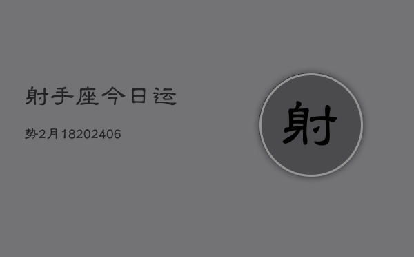 射手座今日运势2月18(20240613)