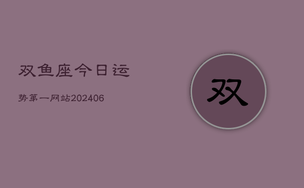 双鱼座今日运势第一网站(20240613)  第1张