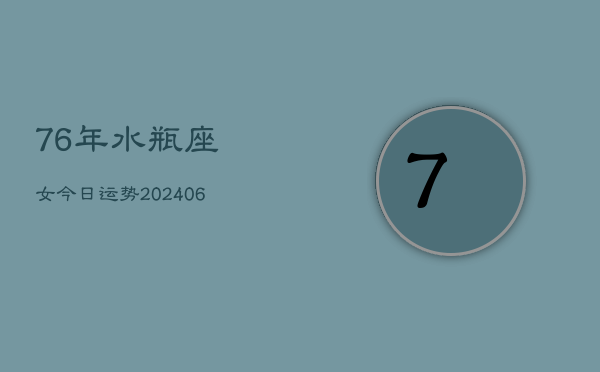 76年水瓶座女今日运势(20240613)  第1张