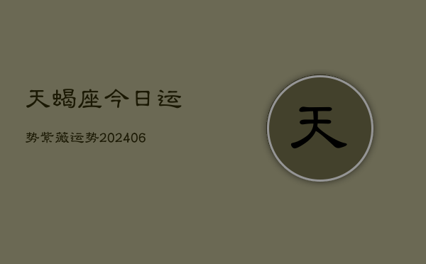 天蝎座今日运势紫薇运势(20240613)