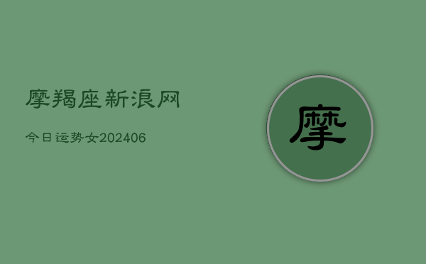 摩羯座新浪网今日运势女(20240613)  第1张