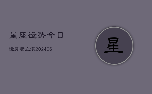 星座运势今日运势唐立淇(20240613)  第1张